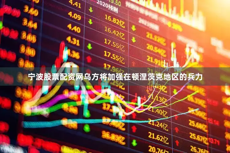 宁波股票配资网乌方将加强在顿涅茨克地区的兵力