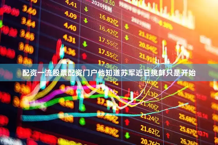 配资一流股票配资门户他知道苏军近日挑衅只是开始