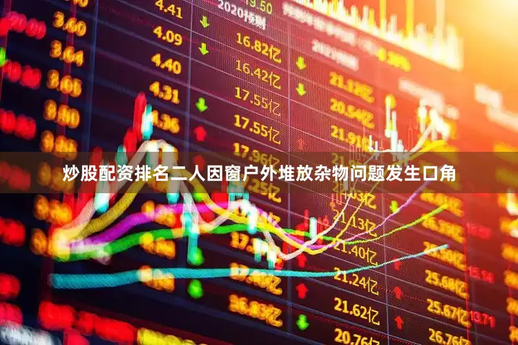 炒股配资排名二人因窗户外堆放杂物问题发生口角